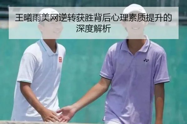 王曦雨美网逆转获胜背后心理素质提升的深度解析